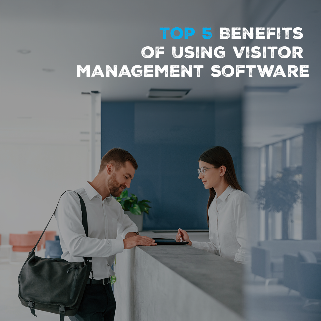 Top 5 Benefits of Using Visitor Management Software